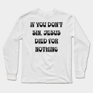 if you don't sin, Jesus died for nothing Long Sleeve T-Shirt